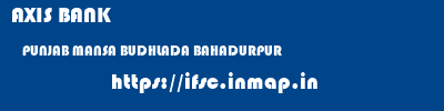 AXIS BANK  PUNJAB MANSA BUDHLADA BAHADURPUR  ifsc code